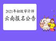 2021年云南初级审计师报名公告 2021年云南初级审计师报名公告