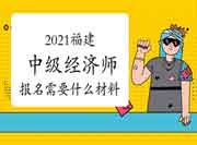 2021福建中级经济师报名需要什么材料？