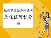 杭州取得中级经济师证书,居住证可积60分 杭州取得中级经济师证书,居住证可积60分