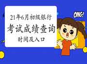 2021年6月初级银行从业资格考试考试成绩查询时间及入口归纳汇总(考后7个工作