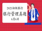 2021年初级银行从业资格《银行管理》考试真题试卷及答案解析(6月6日考生学员