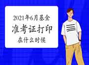 2021年6月基金从业考试准考证打印时间在什么时候