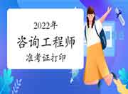 2022年咨询工程师准考证打印时间及入口 2022年咨询工程师准考证打印时间及入口