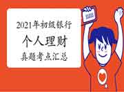 2021年6月初级银行《自己个人理财》考试真题试卷考点归纳汇总(6月10日更新) 2021年6月初级银行《自己个人理财》考试真题试卷考点归纳汇总(6月10日更新)