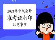 2021年中级会计准考证打印有哪些注重事项