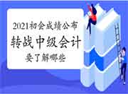 2021初级会计职称考试成绩已宣布,转战中级会计要了解哪些? 2021初级会计职称考试成绩已宣布,转战中级会计要了解哪些?