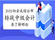 2021初级会计职称考试成绩已宣布，转战中级会计要了解哪些?