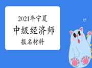 2021年宁夏中级经济师报名材料 2021年宁夏中级经济师报名材料