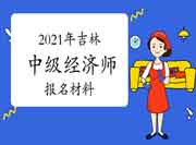 2021年吉林中级经济师报名材料有哪些? 2021年吉林中级经济师报名材料有哪些?