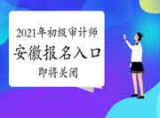2021年安徽初级审计师报名入口6月16日16:00关闭 2021年安徽初级审计师报名入口6月16日16:00关闭