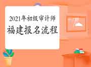 2021年福建初级审计师报名流程 2021年福建初级审计师报名流程