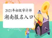 2021年湖南初级审计师报名入口开通 2021年湖南初级审计师报名入口开通