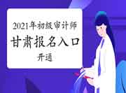 2021年甘肃初级审计师报名入口开通(6月15日)