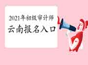 2021年云南初级审计师报名入口开通 2021年云南初级审计师报名入口开通