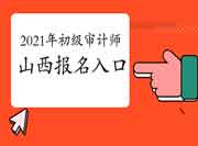 2021年山西初级审计师报名入口开通 2021年山西初级审计师报名入口开通