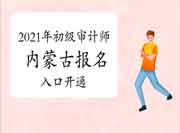 2021年内蒙古初级审计师报名入口开通(6月14日) 2021年内蒙古初级审计师报名入口开通(6月14日)