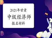 2021年甘肃中级经济师报名需要什么材料? 2021年甘肃中级经济师报名需要什么材料?