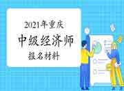 2021年重庆中级经济师报名材料 2021年重庆中级经济师报名材料