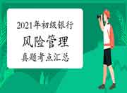 2021年6月初级银行《危害管理》考试真题试卷考点归纳汇总(6月15日更新) 2021年6月初级银行《危害管理》考试真题试卷考点归纳汇总(6月15日更新)