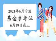 2021年6月宁波基金从业准考证打印入口6月19日封闭，请抓紧打印