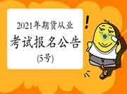 中国期货业协会公布：2021年期货从业资格考试报名通告(5号)