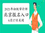 2021年北京初级审计师报名入口6月17日关闭 2021年北京初级审计师报名入口6月17日关闭
