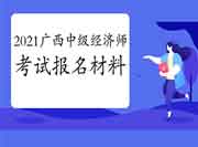 2021广西中级经济师考试报名材料 2021广西中级经济师考试报名材料