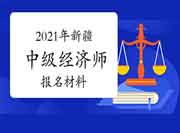 2021年新疆中级经济师报名材料 2021年新疆中级经济师报名材料
