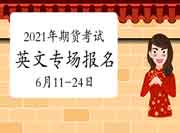 2021年期货从业人员资格考试(英文专场)报名时间为6月11日9:00-6月24日24:00 2021年期货从业人员资格考试(英文专场)报名时间为6月11日9:00-6月24日24:00