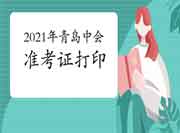 2021年山东青岛市中级会计职称准考证打印时间8月26往后