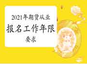2021年期货从业考试报名对工作年限有要求吗? 2021年期货从业考试报名对工作年限有要求吗?