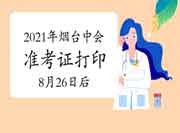 2021年山东烟台市中级会计准考证打印时间8月26往后