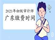 2021年广东初级审计师缴费时间6月11日9:00-6月22日17:00 2021年广东初级审计师缴费时间6月11日9:00-6月22日17:00