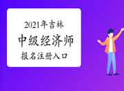 2021年吉林中级经济师报名注册入口