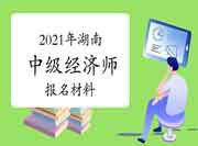 2021年湖南中级经济师报名材料 2021年湖南中级经济师报名材料