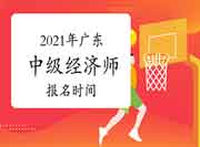 2021年广东中级经济师报名时间 2021年广东中级经济师报名时间