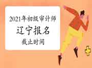 2021年辽宁初级审计师报名6月21日24:00 2021年辽宁初级审计师报名6月21日24:00