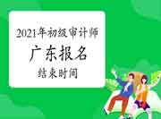 2021年广东初级审计师报名结束时间6月21日17:00