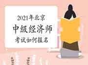 2021年北京中级经济师考试如何报名，你知道了吗?