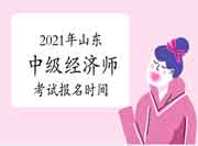2021年山东中级经济师考试报名时间 2021年山东中级经济师考试报名时间