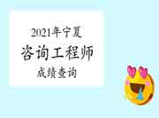中国人事考试网宁夏2021年咨询工程师成绩查询入口已开通！
