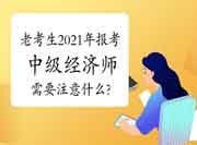 老考生2021年报考中级经济师需要注意什么?