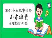 2021年山东初级审计师缴费6月23日9:00开始