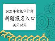 2021年新疆初级审计师报名入口6月23日19:00关闭