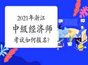 2021年浙江中级经济师考试如何报名? 2021年浙江中级经济师考试如何报名?