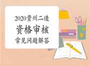 2020年度贵州二级造价师资格审查核对经常遇到问题解答 2020年度贵州二级造价师资格审查核对经常遇到问题解答