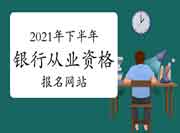 2021年下半年初级银行从业资格考试报名网站:中国银行业协会 2021年下半年初级银行从业资格考试报名网站:中国银行业协会
