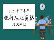 2021年下半年初级银行从业资格考试报名网站：中国银行业协会