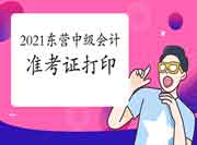2021年山东东营市东营中级会计准考证打印时间 2021年山东东营市东营中级会计准考证打印时间