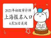2021年上海初级审计师报名入口6月24日16:00关闭 2021年上海初级审计师报名入口6月24日16:00关闭